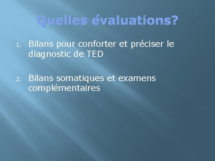 Quelles évaluations? 1. Bilans pour conforter et préciser le diagnostic de TED 2. Bilans