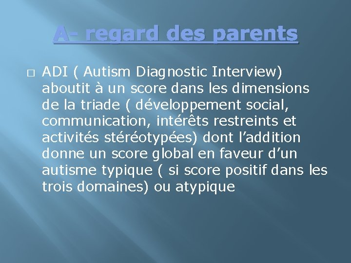 A- regard des parents � ADI ( Autism Diagnostic Interview) aboutit à un score
