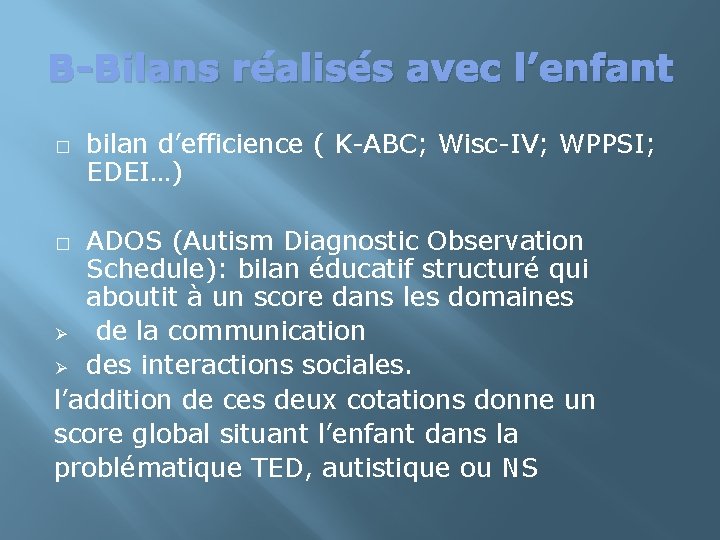 B-Bilans réalisés avec l’enfant � bilan d’efficience ( K-ABC; Wisc-IV; WPPSI; EDEI…) ADOS (Autism