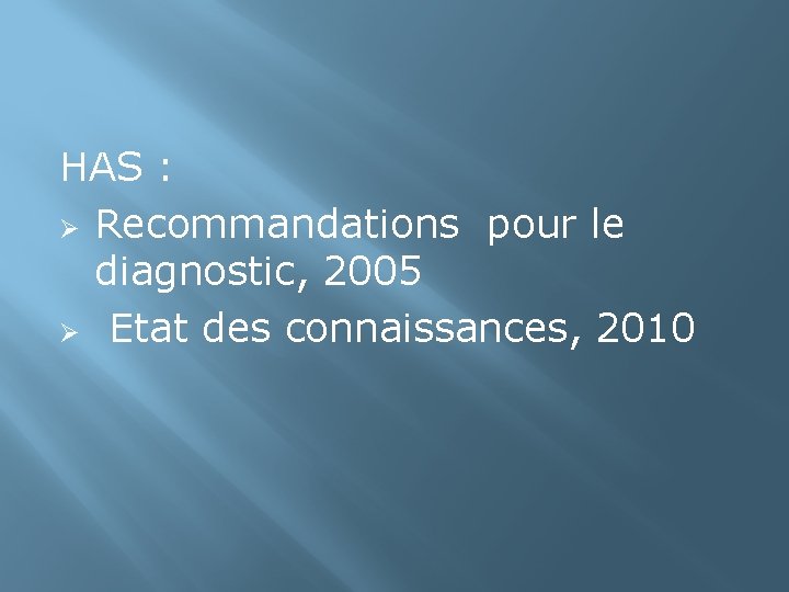 HAS : Ø Recommandations pour le diagnostic, 2005 Ø Etat des connaissances, 2010 