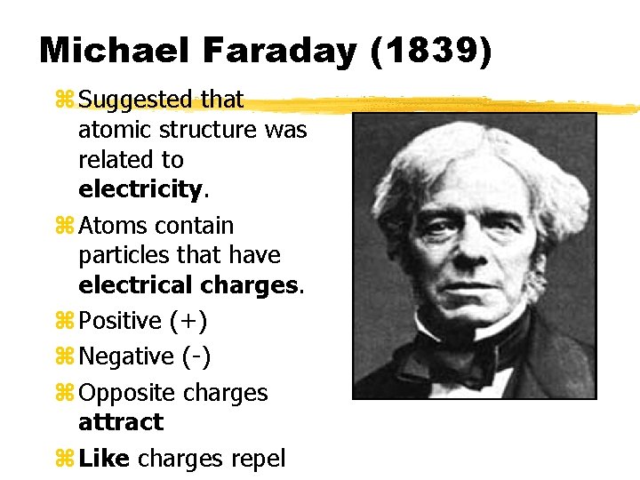 Michael Faraday (1839) z Suggested that atomic structure was related to electricity. z Atoms