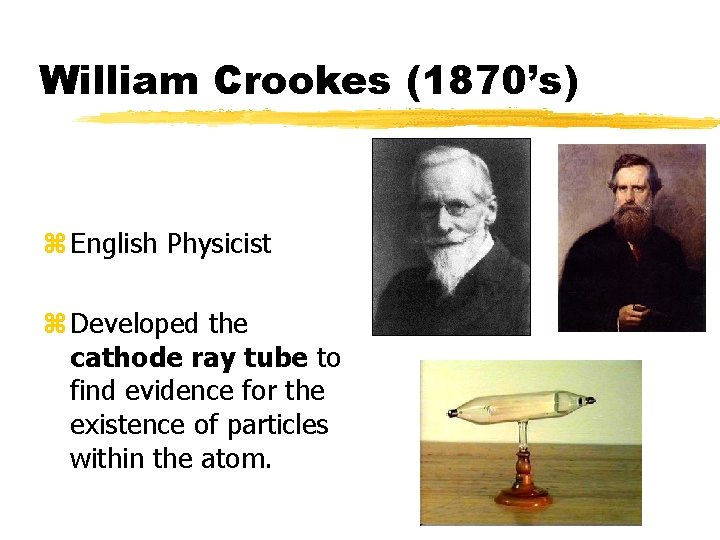 William Crookes (1870’s) z English Physicist z Developed the cathode ray tube to find