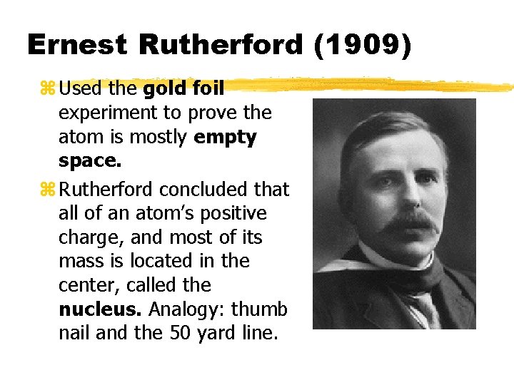 Ernest Rutherford (1909) z Used the gold foil experiment to prove the atom is