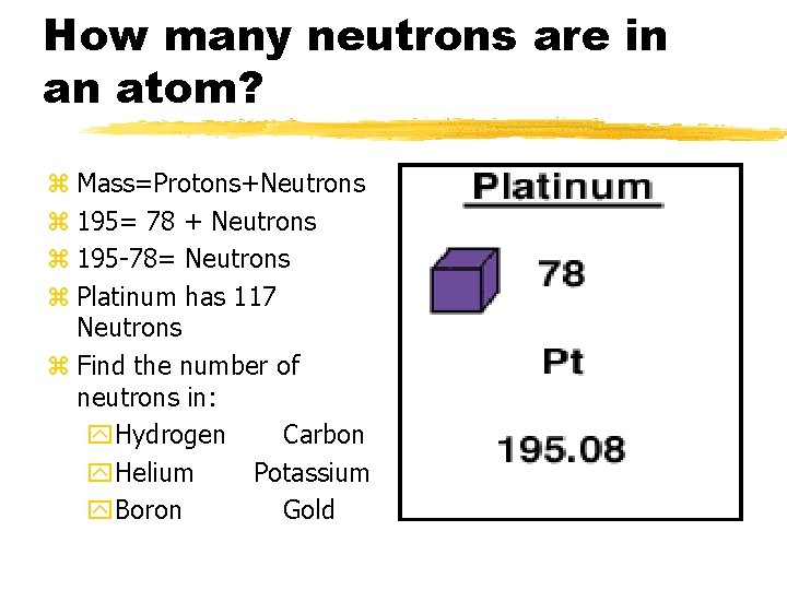 How many neutrons are in an atom? z Mass=Protons+Neutrons z 195= 78 + Neutrons