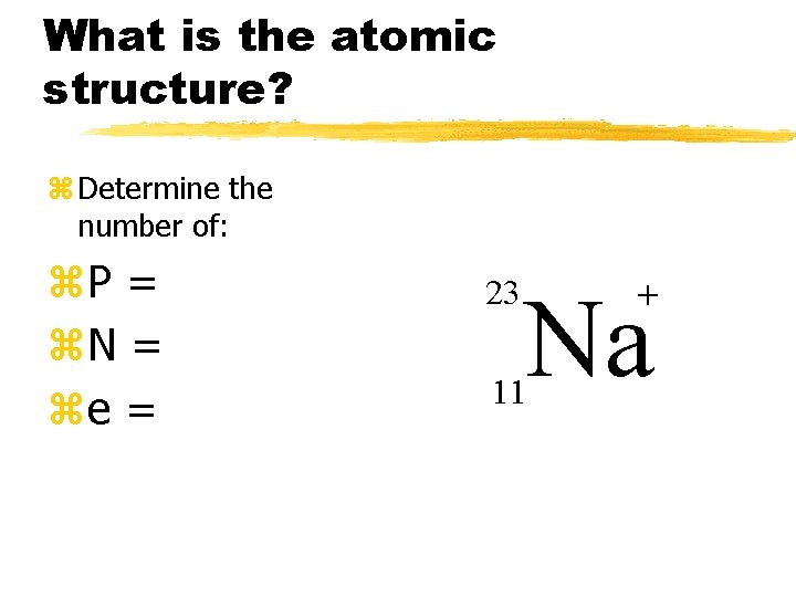 What is the atomic structure? z Determine the number of: z. P = z.