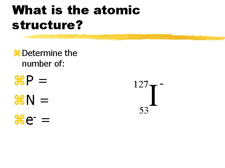What is the atomic structure? z Determine the number of: z. P = z.