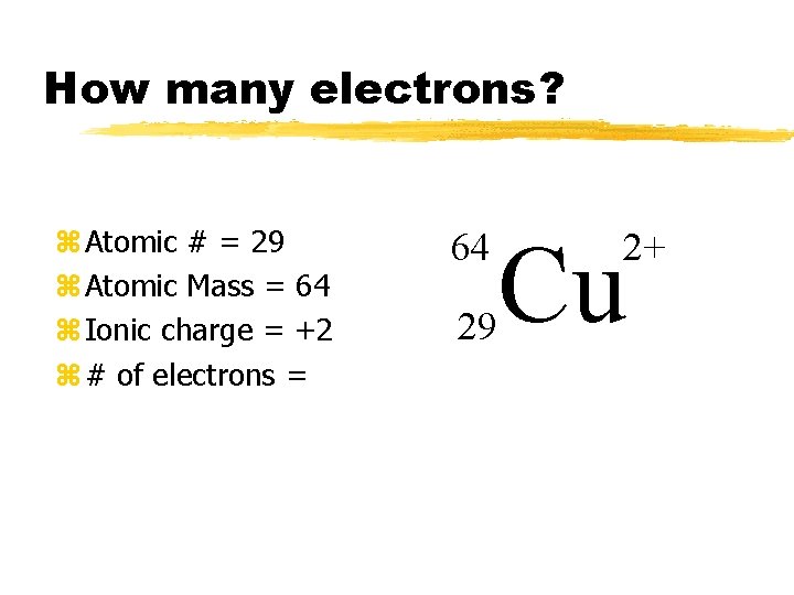 How many electrons? z Atomic # = 29 z Atomic Mass = 64 z