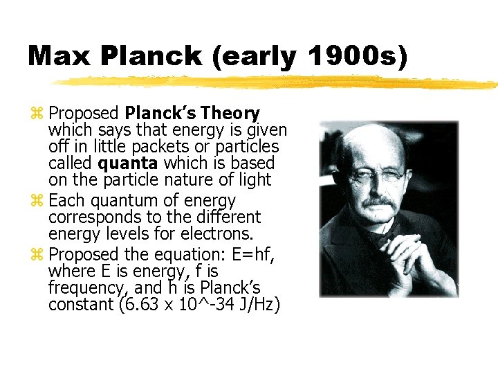 Max Planck (early 1900 s) z Proposed Planck’s Theory which says that energy is