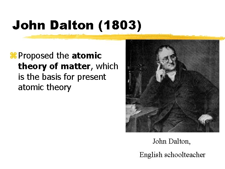 John Dalton (1803) z Proposed the atomic theory of matter, which is the basis