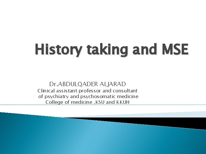 History taking and MSE Dr. ABDULQADER ALJARAD Clinical assistant professor and consultant of psychiatry