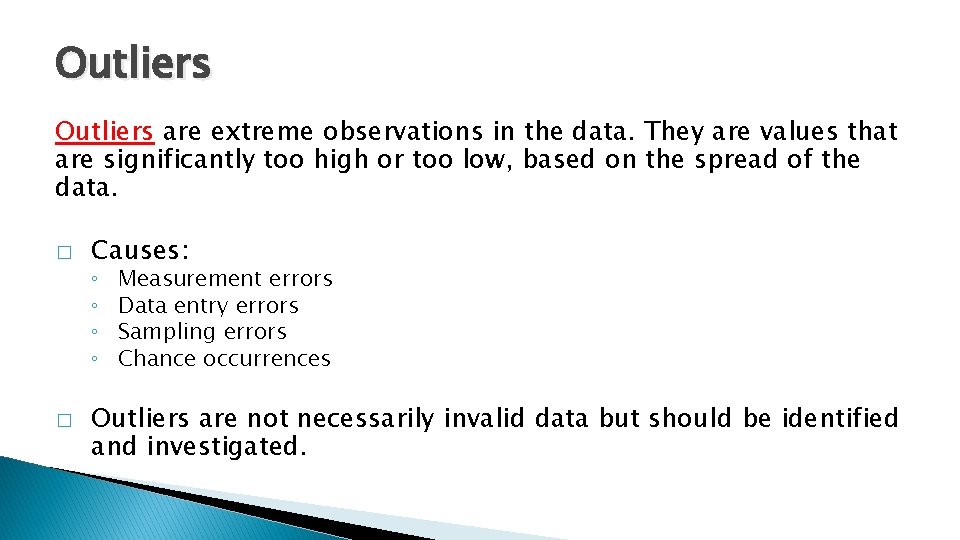 Outliers are extreme observations in the data. They are values that are significantly too