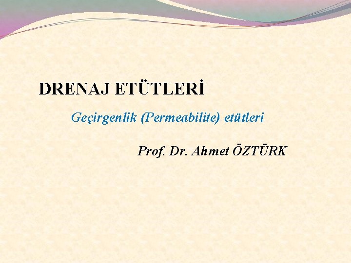 DRENAJ ETÜTLERİ Geçirgenlik (Permeabilite) etütleri Prof. Dr. Ahmet ÖZTÜRK 