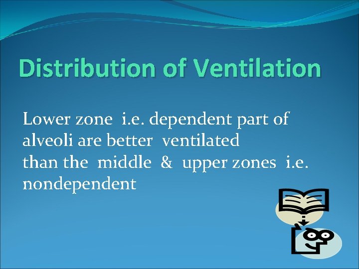 Distribution of Ventilation Lower zone i. e. dependent part of alveoli are better ventilated