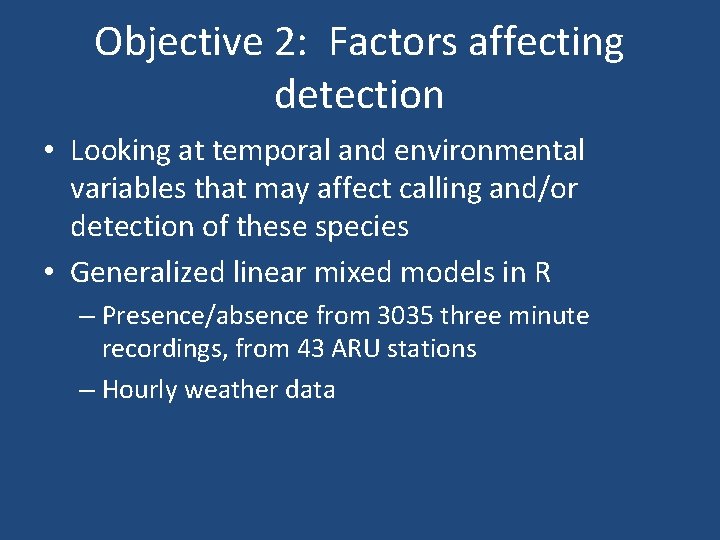 Objective 2: Factors affecting detection • Looking at temporal and environmental variables that may