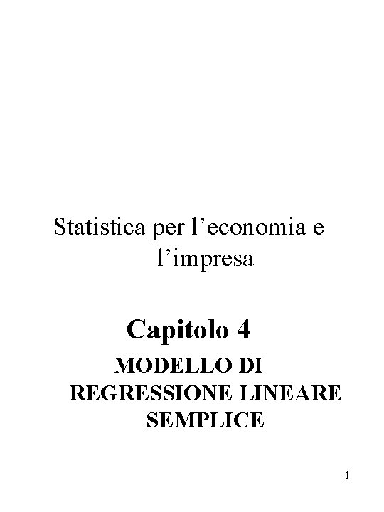 Statistica per l’economia e l’impresa Capitolo 4 MODELLO DI REGRESSIONE LINEARE SEMPLICE 1 