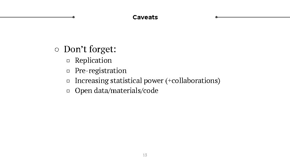 Caveats ○ Don’t forget: □ □ Replication Pre-registration Increasing statistical power (+collaborations) Open data/materials/code