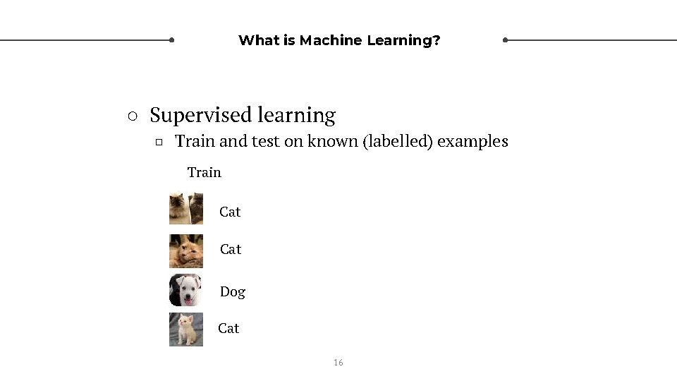 What is Machine Learning? ○ Supervised learning □ Train and test on known (labelled)