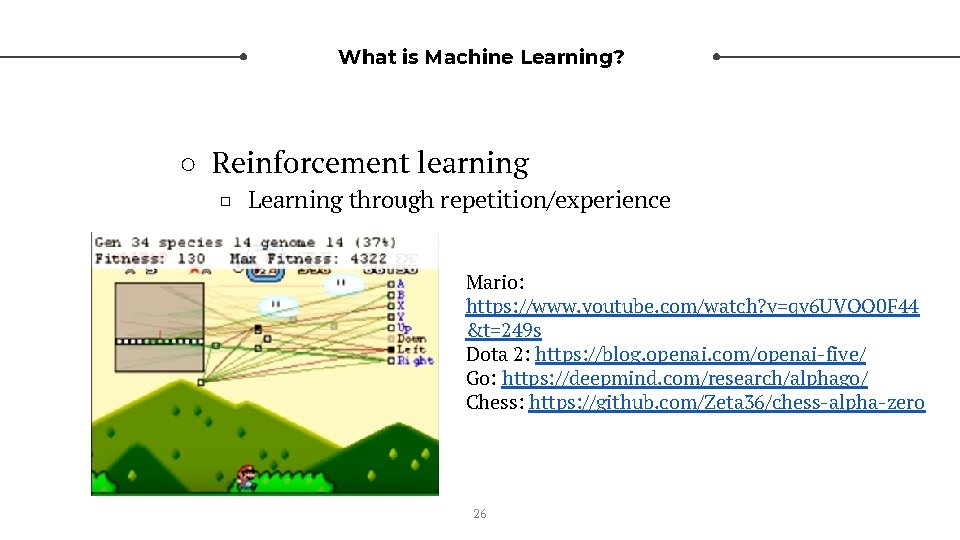 What is Machine Learning? ○ Reinforcement learning □ Learning through repetition/experience Mario: https: //www.