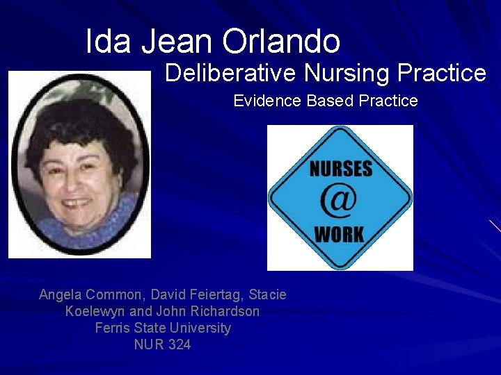 Ida Jean Orlando Deliberative Nursing Practice Evidence Based Practice Angela Common, David Feiertag, Stacie