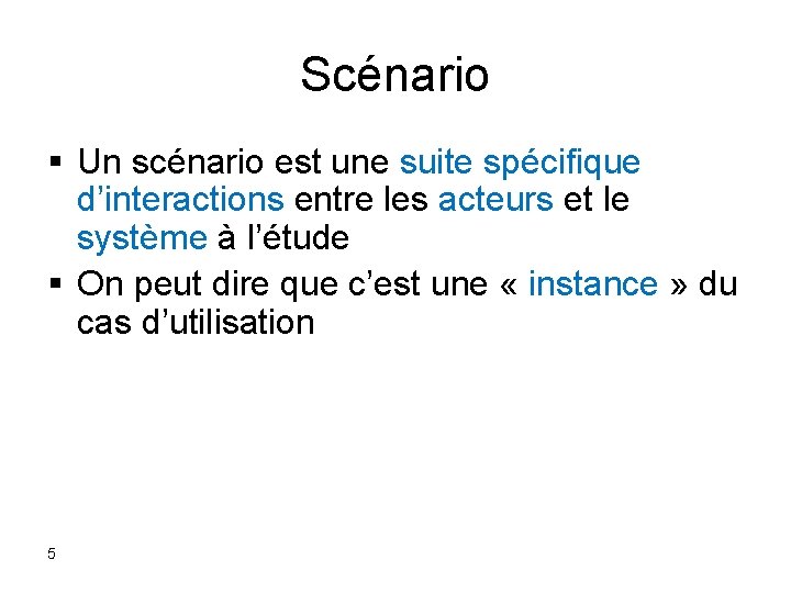 Scénario § Un scénario est une suite spécifique d’interactions entre les acteurs et le