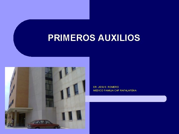 PRIMEROS AUXILIOS DR. JESUS ROMERO MEDICO FAMILIA CAP RAFALAFENA 