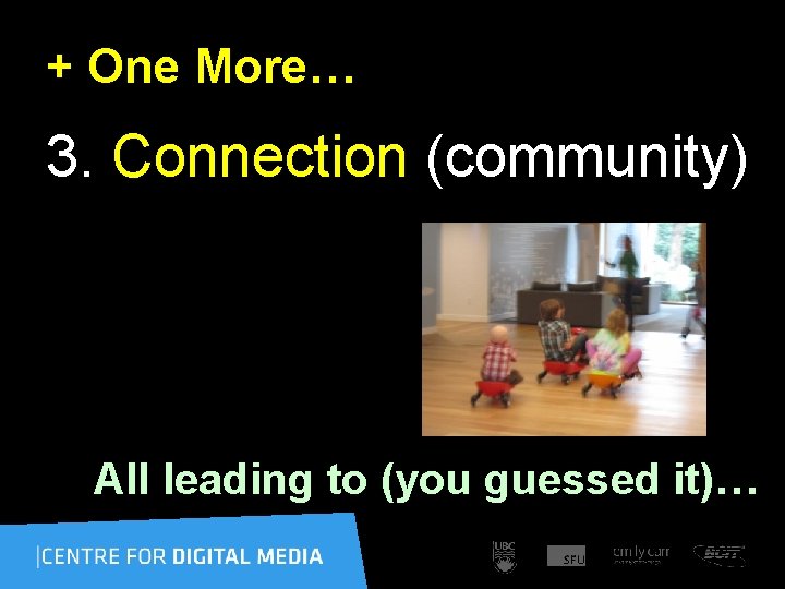 + One More… 3. Connection (community) All leading to (you guessed it)… 