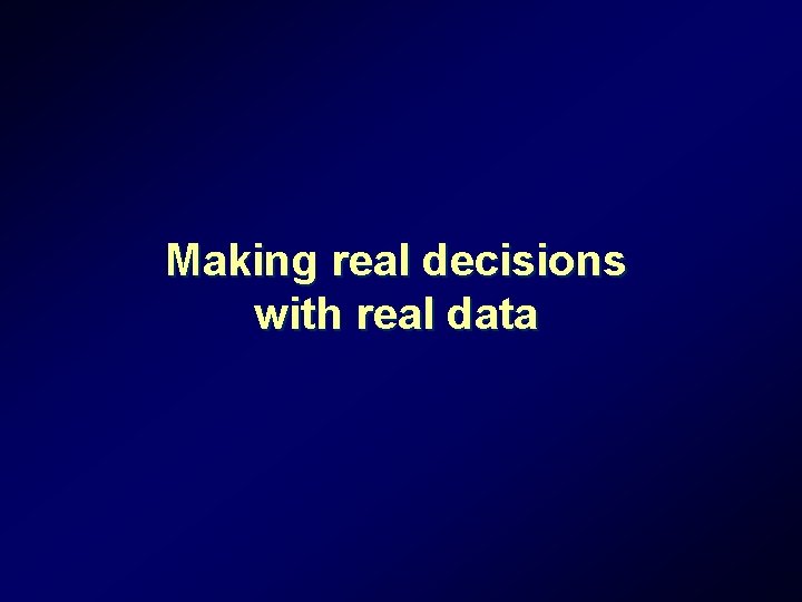 Making real decisions with real data Making real decisions with real data