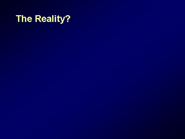 The Reality? The Reality?