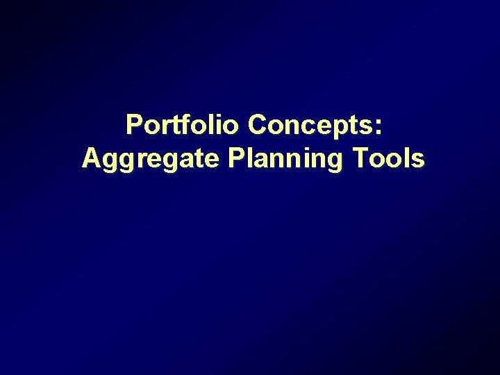 Portfolio Concepts: Aggregate Planning Tools Portfolio Concepts: Aggregate Planning Tools