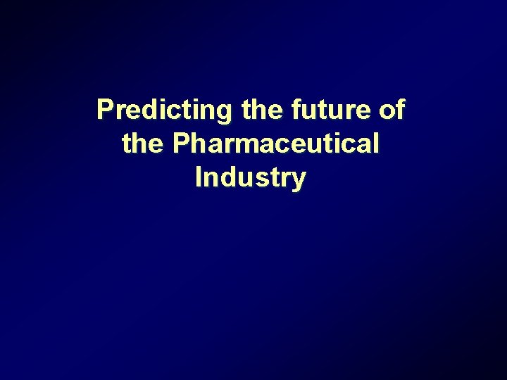 Predicting the future of the Pharmaceutical Industry Predicting the future of the Pharmaceutical Industry