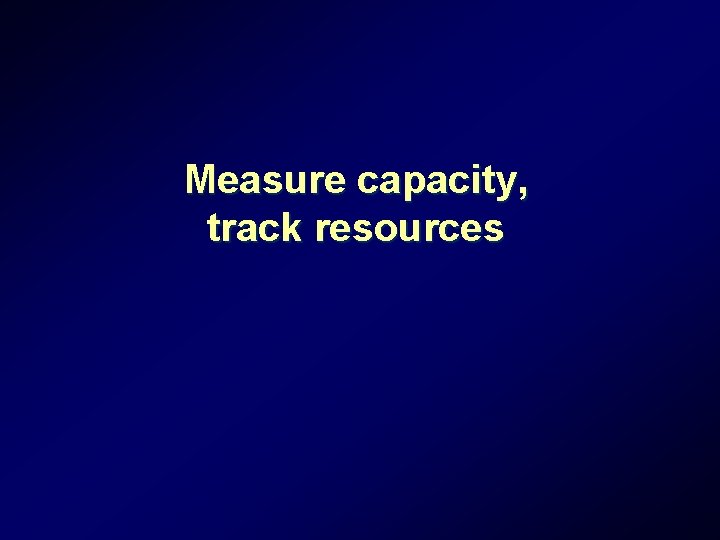 Measure capacity, track resources Measure capacity, track resources
