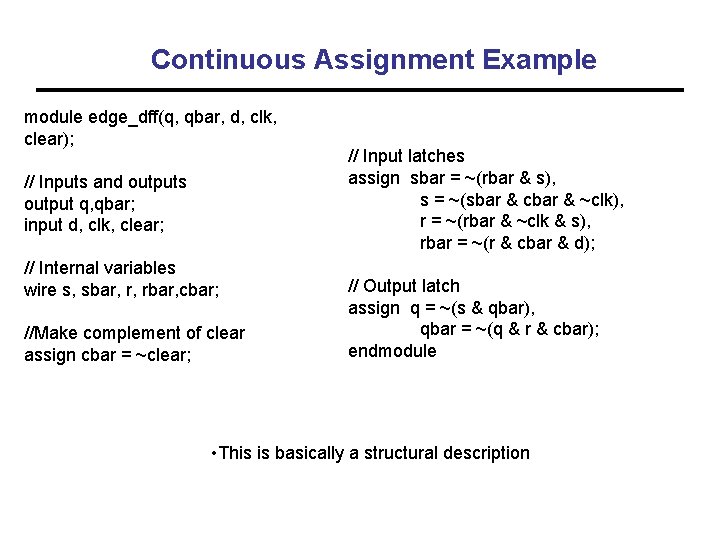 Continuous Assignment Example module edge_dff(q, qbar, d, clk, clear); // Inputs and outputs output