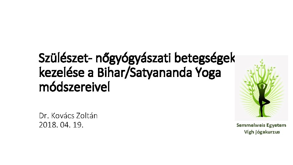 Szülészet- nőgyógyászati betegségek kezelése a Bihar/Satyananda Yoga módszereivel Dr. Kovács Zoltán 2018. 04. 19.