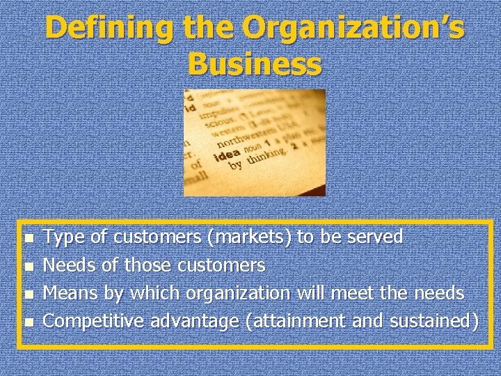 Defining the Organization’s Business n n Type of customers (markets) to be served Needs