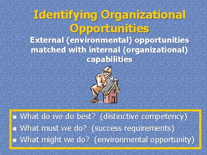 Identifying Organizational Opportunities External (environmental) opportunities matched with internal (organizational) capabilities n n n