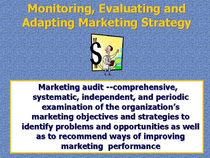 Monitoring, Evaluating and Adapting Marketing Strategy Marketing audit --comprehensive, systematic, independent, and periodic examination