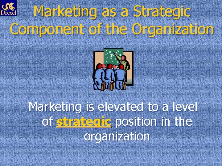 Marketing as a Strategic Component of the Organization Marketing is elevated to a level