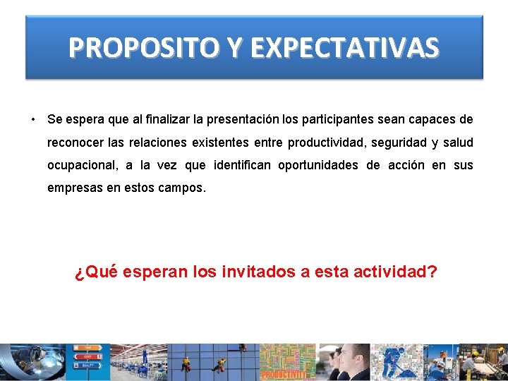 PROPOSITO Y EXPECTATIVAS • Se espera que al finalizar la presentación los participantes sean