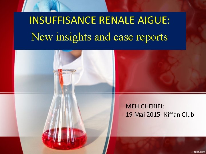 INSUFFISANCE RENALE AIGUE: New insights and case reports MEH CHERIFI; 19 Mai 2015 -