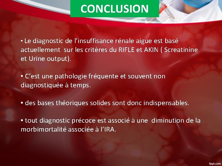 CONCLUSION • Le diagnostic de l’insuffisance rénale aigue est basé actuellement sur les critères