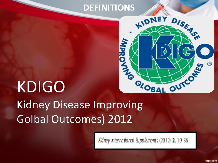 DEFINITIONS KDIGO Kidney Disease Improving Golbal Outcomes) 2012 