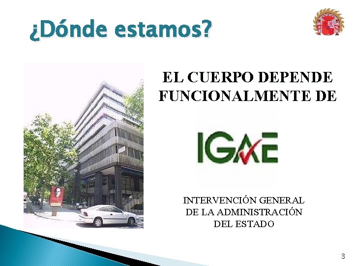 ¿Dónde estamos? EL CUERPO DEPENDE FUNCIONALMENTE DE INTERVENCIÓN GENERAL DE LA ADMINISTRACIÓN DEL ESTADO