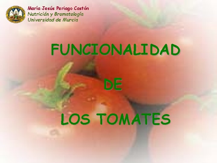 María Jesús Periago Castón Nutrición y Bromatología Universidad de Murcia FUNCIONALIDAD DE LOS TOMATES