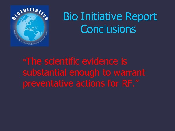 Bio Initiative Report Conclusions “The scientific evidence is substantial enough to warrant preventative actions