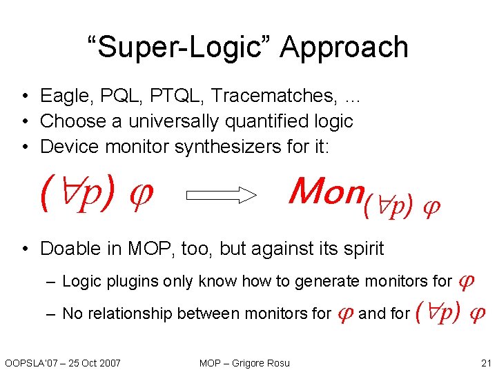 “Super-Logic” Approach • Eagle, PQL, PTQL, Tracematches, … • Choose a universally quantified logic “Super-Logic” Approach • Eagle, PQL, PTQL, Tracematches, … • Choose a universally quantified logic