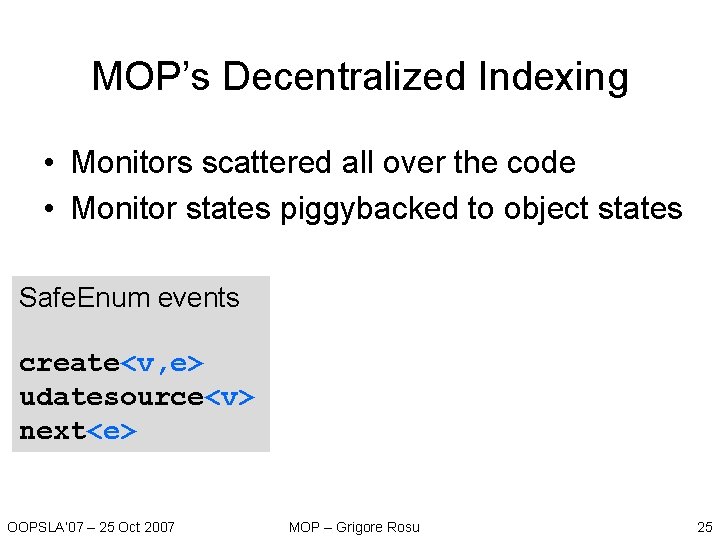 MOP’s Decentralized Indexing • Monitors scattered all over the code • Monitor states piggybacked MOP’s Decentralized Indexing • Monitors scattered all over the code • Monitor states piggybacked