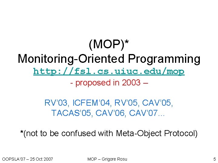 (MOP)* Monitoring-Oriented Programming http: //fsl. cs. uiuc. edu/mop - proposed in 2003 – RV’ (MOP)* Monitoring-Oriented Programming http: //fsl. cs. uiuc. edu/mop - proposed in 2003 – RV’