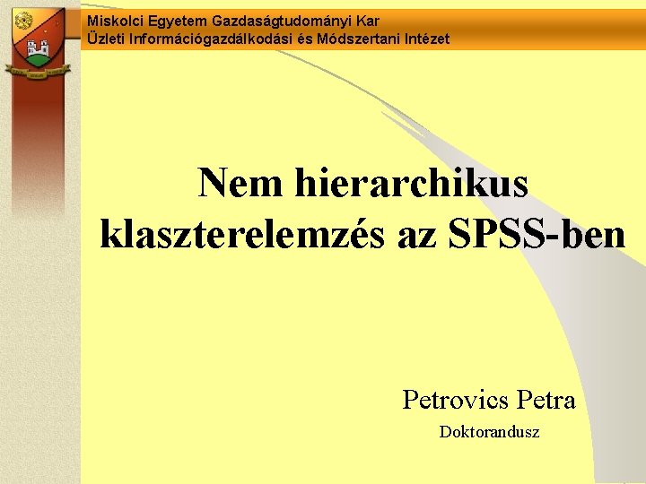 Miskolci Egyetem Gazdaságtudományi Kar Üzleti Információgazdálkodási és Módszertani Intézet Nem hierarchikus klaszterelemzés az SPSS-ben