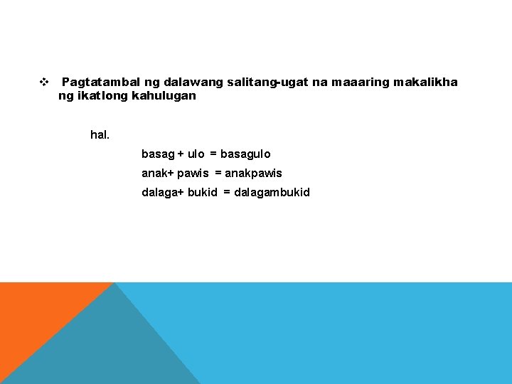 v Pagtatambal ng dalawang salitang-ugat na maaaring makalikha ng ikatlong kahulugan hal. basag +