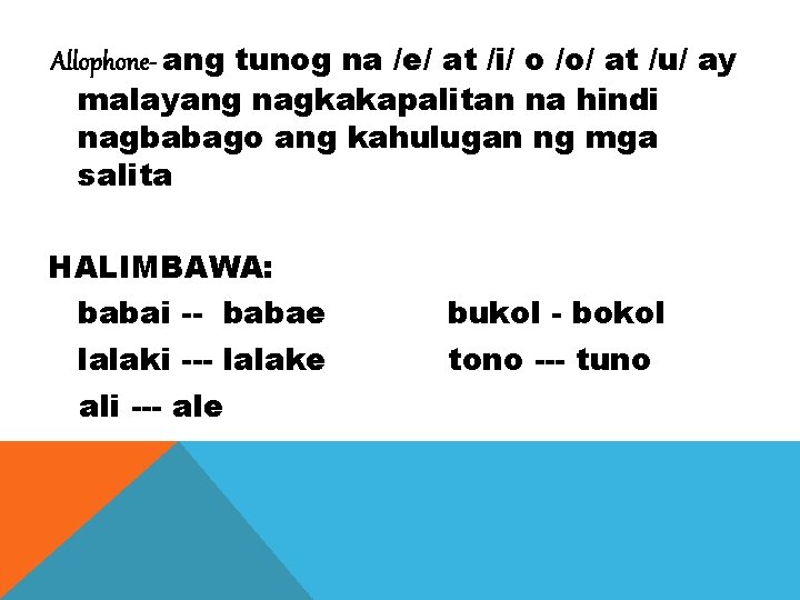 Allophone- ang tunog na /e/ at /i/ o /o/ at /u/ ay malayang nagkakapalitan